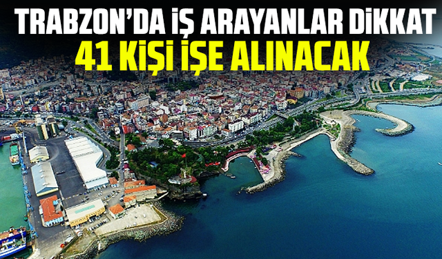 Trabzon’da iş arayanlar dikkat: 41 kişi işe alınacak