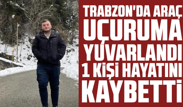 Trabzon'da araç uçuruma yuvarlandı: 1 kişi hayatını kaybetti