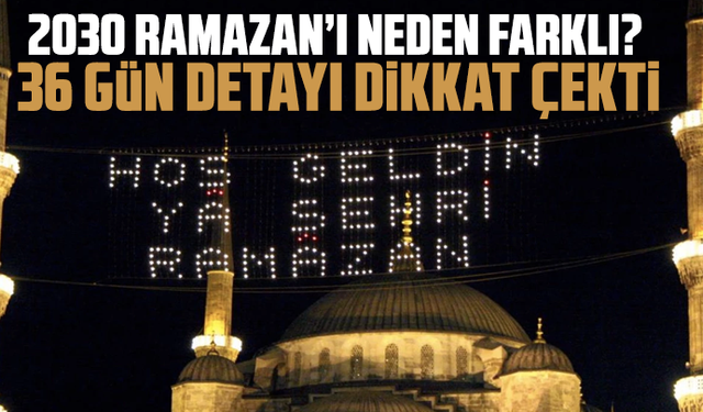 2030 Ramazan’ı neden farklı? 36 gün detayı dikkat çekti
