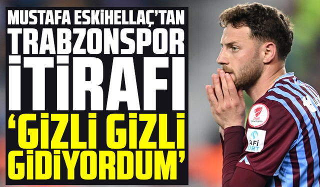 Mustafa Eskihellaç’tan Trabzonspor itirafı "Gizli gizli gidiyordum"