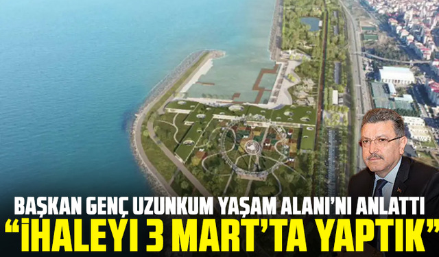Başkan Genç Uzunkum Yaşam Alanı’nı anlattı: “İhaleyi 3 Mart’ta yaptık”