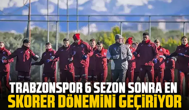 Trabzonspor 6 sezon sonra en skorer dönemini geçiriyor
