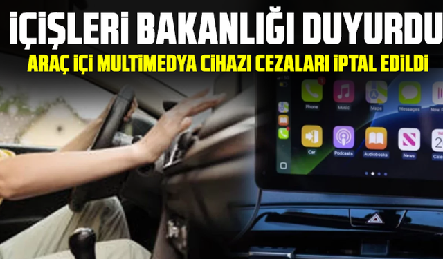 İçişleri Bakanlığı duyurdu: Araç içi multimedya cihazı cezaları iptal edildi