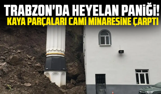 Trabzon'da heyelan paniği! Kaya parçaları cami minaresine çarptı