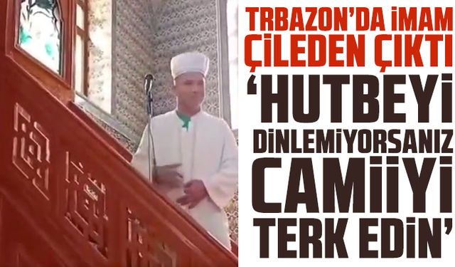 Trbazon’da İmam Çileden Çıktı: “Hutbeyi Dinlemiyorsanız Camiiyi Terk Edin!”