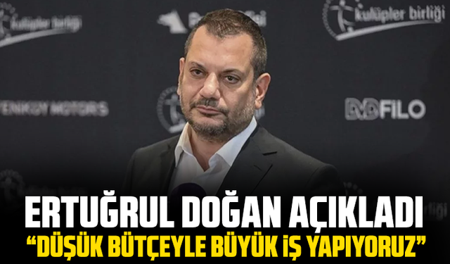 Ertuğrul Doğan açıkladı: “Düşük bütçeyle büyük iş yapıyoruz”