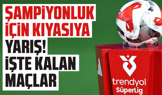 Şampiyonluk için kıyasıya yarış! İşte kalan maçlar