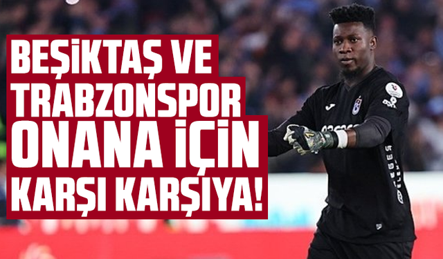 Beşiktaş ve Trabzonspor Onana için karşı karşıya!