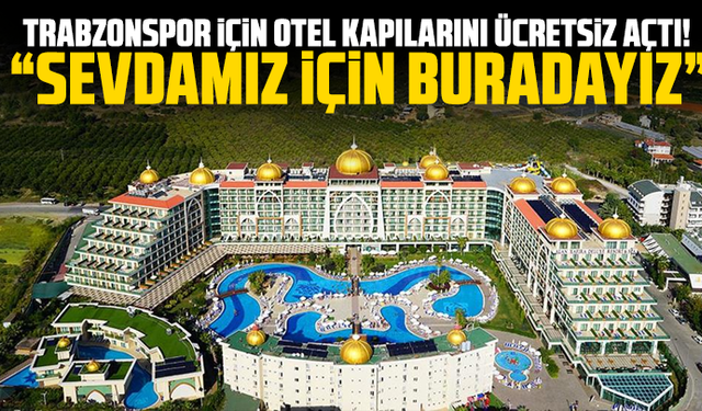 Trabzonspor için otel kapılarını ücretsiz açtı! “Sevdamız için buradayız”