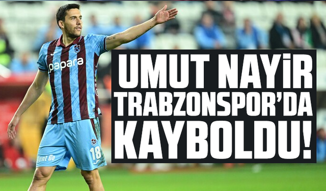 Umut Nayir Trabzonspor’da Kayboldu!