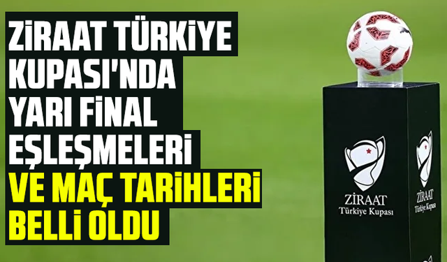 Ziraat Türkiye Kupası'nda Yarı Final eşleşmeleri ve maç tarihleri belli oldu
