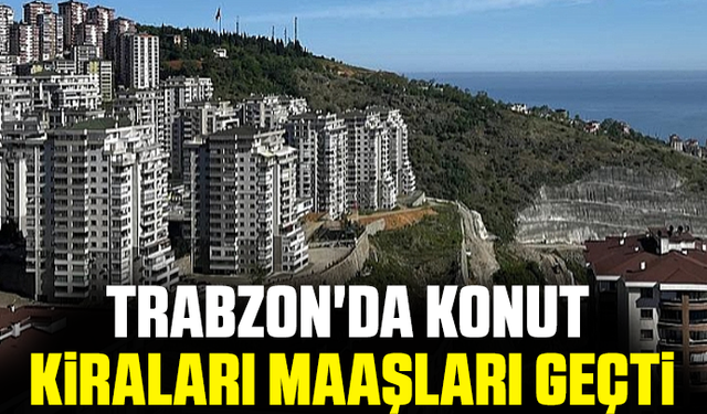 Trabzon'da konut kiraları maaşları geçti