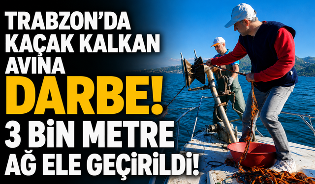 Trabzon’da kaçak kalkan avına darbe! 3 bin metre ağ ele geçirildi