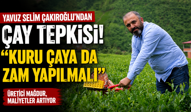 Yavuz Selim Çakıroğlu'ndan çay tepkisi! “Kuru çaya da zam yapılmalı”