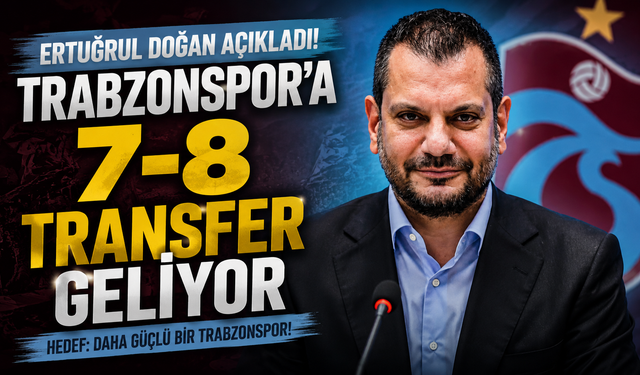 Ertuğrul Doğan açıkladı! Trabzonspor’a 7-8 transfer geliyor