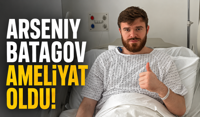 Arseniy Batagov ameliyat oldu