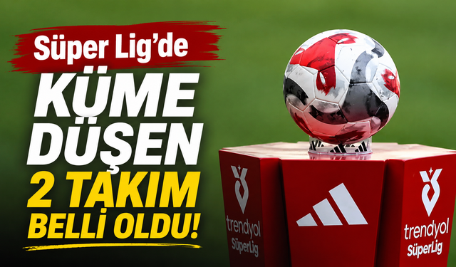 Süper Lig'de küme düşen 2 takım belli oldu!
