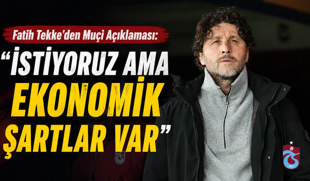 Fatih Tekke’den Muçi Açıklaması: “İstiyoruz Ama Ekonomik Şartlar Var”