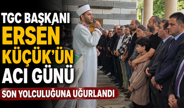TGC Başkanı Ersen Küçük’ün Acı Günü