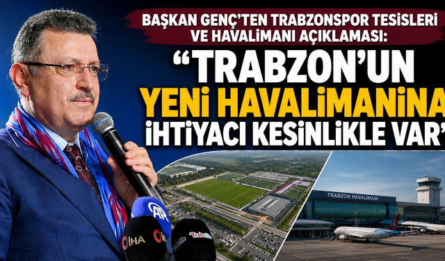 Başkan Genç’ten Trabzonspor tesisleri ve havalimanı açıklaması: “Trabzon’un yeni havalimanına ihtiyacı kesinlikle var”