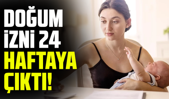 Doğum izni 24 haftaya çıktı!