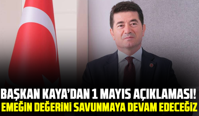 Başkan Kaya’dan 1 Mayıs açıklaması! Emeğin değerini savunmaya devam edeceğiz