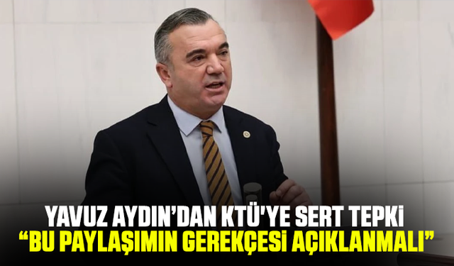 Yavuz Aydın’dan KTÜ'ye sert tepki: “Bu paylaşımın gerekçesi açıklanmalı”