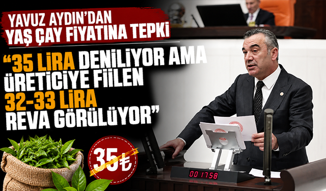 Yavuz Aydın’dan yaş çay fiyatına tepki: “35 lira deniliyor ama üreticiye fiilen 32-33 lira reva görülüyor”