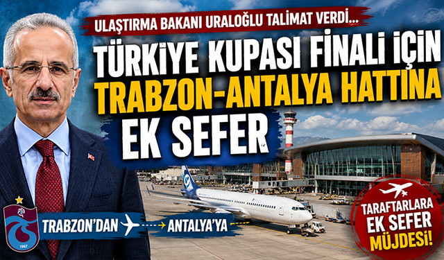 Ulaştırma Bakanı Uraloğlu talimat verdi…  Türkiye Kupası finali için Trabzon-Antalya hattına ek sefer
