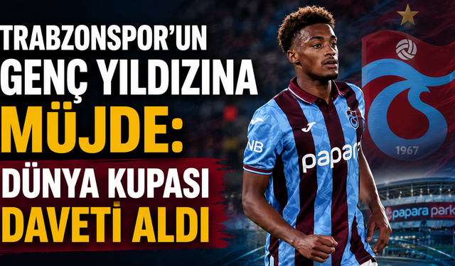 Trabzonspor'un genç yıldızına müjde: Dünya Kupası daveti aldı