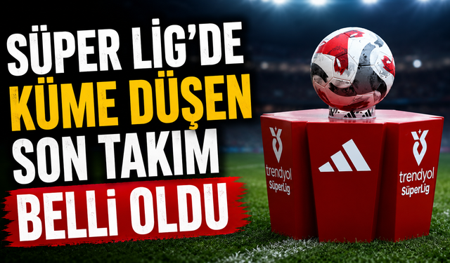 Trendyol Süper Lig'de son düşen takım belli oldu