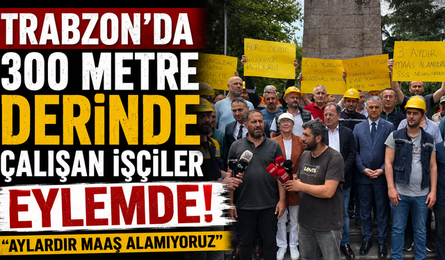 Trabzon’da 300 metre derinde çalışan işçiler eylemde! “Aylardır maaş alamıyoruz”