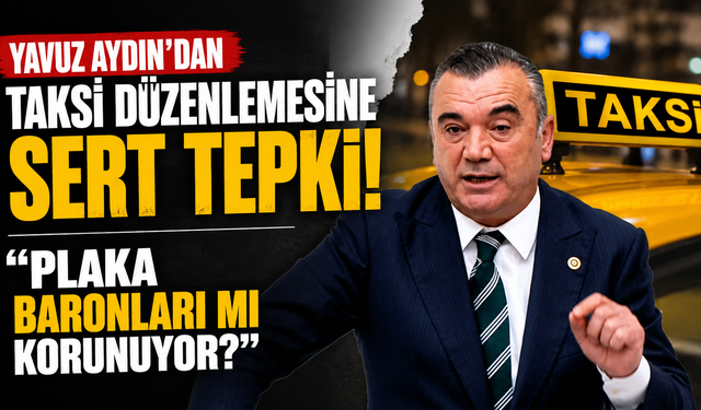 Yavuz Aydın'dan taksi düzenlemesine sert tepki! "Plaka baronları mı korunuyor?"
