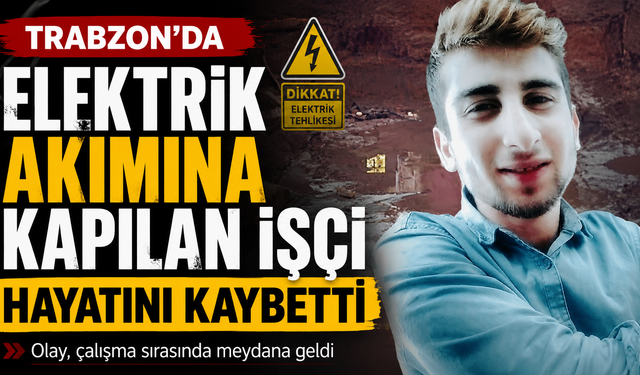 Trabzon'da Elektrik akımına kapılan işçi hayatını kaybetti