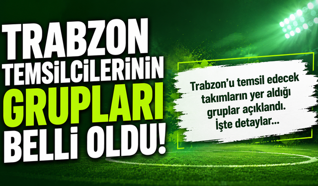Trabzon temsilcilerinin grupları belli oldu