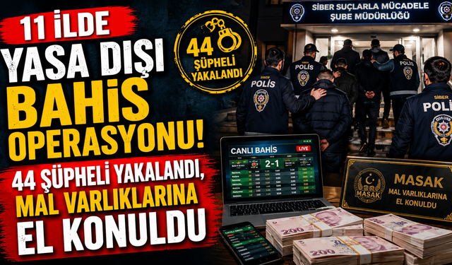 11 ilde yasa dışı bahis operasyonu! 44 şüpheli yakalandı, mal varlıklarına el konuldu