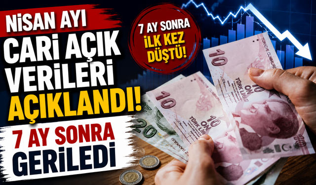 Nisan ayı cari açık verileri açıklandı 7 ay sonra geriledi