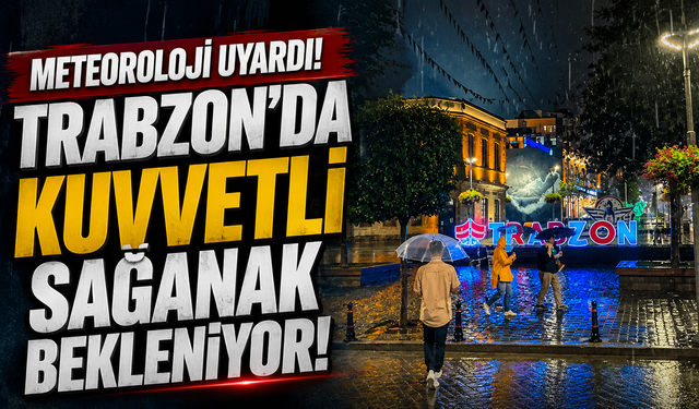 Meteoroloji uyardı! Trabzon’da kuvvetli sağanak bekleniyor