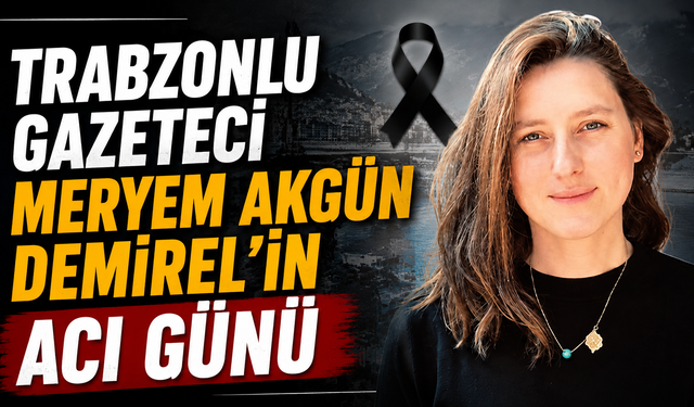 Trabzonlu gazeteci Meryem Akgün Demirel’in acı günü
