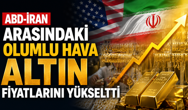 ABD-İran arasındaki olumlu hava altın fiyatlarını yükseltti