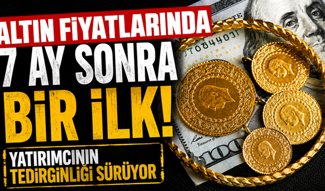 Altın fiyatlarında 7 ay sonra bir ilk: Yatırımcının tedirginliği sürüyor