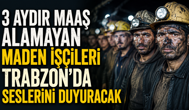 3 Aydır Maaş Alamayan Maden İşçileri Trabzon'da Seslerini Duyuracak