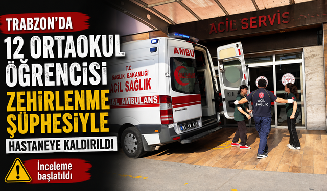Trabzon’da 12 ortaokul öğrencisi zehirlenme şüphesiyle hastaneye kaldırıldı