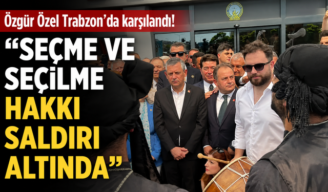Özgür Özel Trabzon’da karşılandı! “Seçme ve seçilme hakkı saldırı altında”