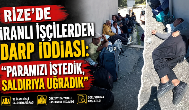 Rize’de İranlı işçilerden darp iddiası: “Paramızı istedik, saldırıya uğradık”