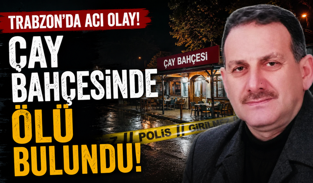 Trabzon'da acı olay! Çay bahçesinde ölü bulundu