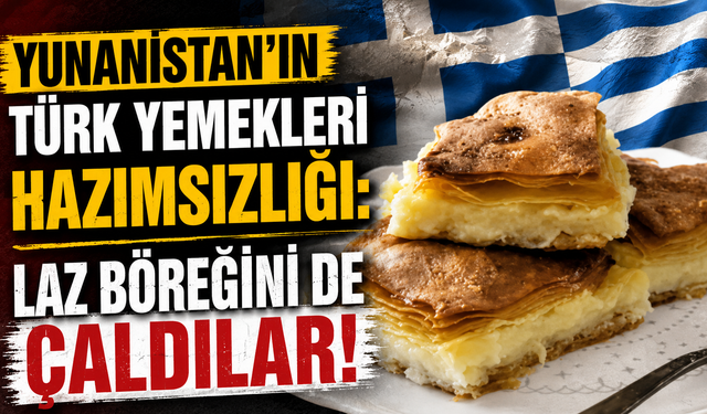 Yunanistan'ın Türk yemekleri hazımsızlığı: Laz böreğini de çaldılar