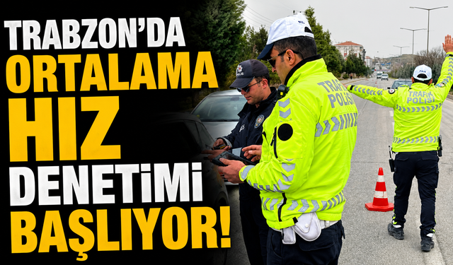 Trabzon'da ortalama hız denetimi başlıyor!