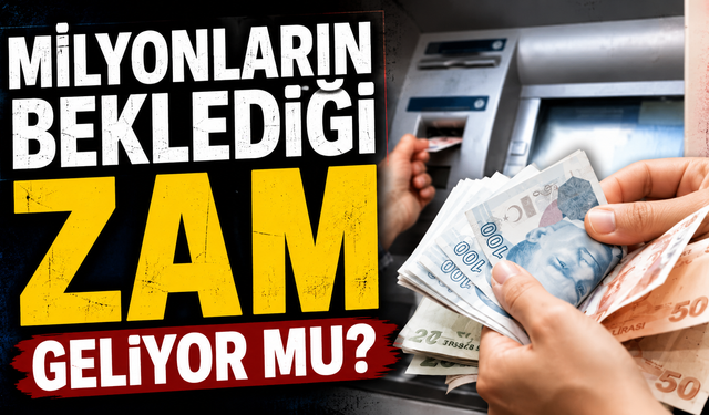Milyonların beklediği zam geliyor mu?