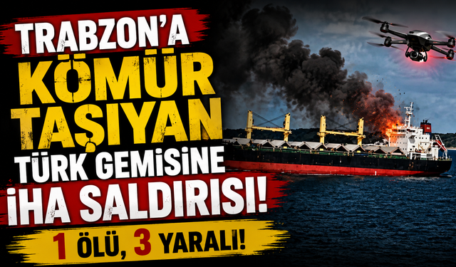Trabzon'a kömür taşıyan Türk gemisine İHA saldırısı: 1 ölü, 3 yaralı